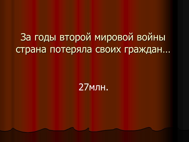 За годы второй мировой войны страна потеряла своих граждан… 27млн.
